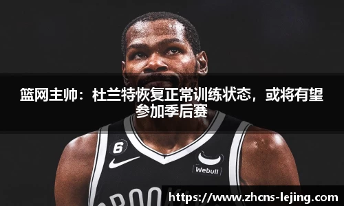 篮网主帅：杜兰特恢复正常训练状态，或将有望参加季后赛