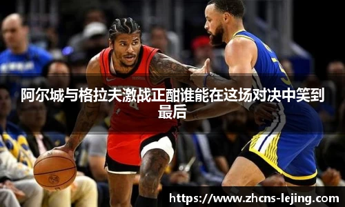 阿尔城与格拉夫激战正酣谁能在这场对决中笑到最后