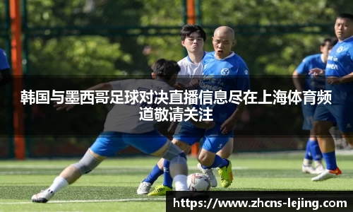 韩国与墨西哥足球对决直播信息尽在上海体育频道敬请关注