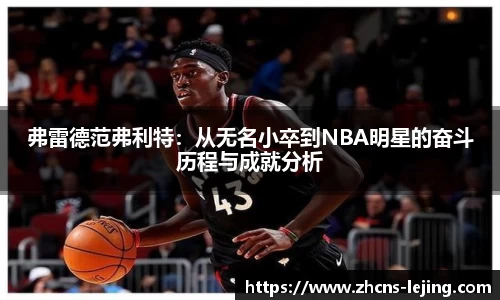 弗雷德范弗利特：从无名小卒到NBA明星的奋斗历程与成就分析
