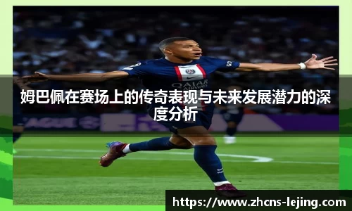 姆巴佩在赛场上的传奇表现与未来发展潜力的深度分析