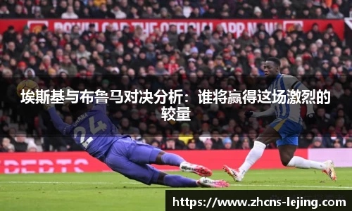 埃斯基与布鲁马对决分析：谁将赢得这场激烈的较量