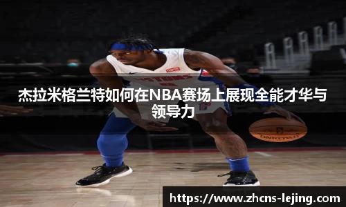杰拉米格兰特如何在NBA赛场上展现全能才华与领导力
