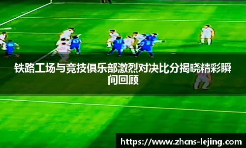 铁路工场与竞技俱乐部激烈对决比分揭晓精彩瞬间回顾