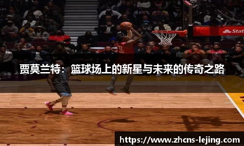 贾莫兰特：篮球场上的新星与未来的传奇之路