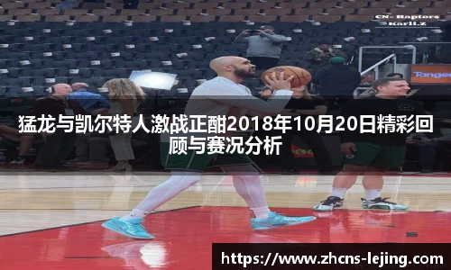 猛龙与凯尔特人激战正酣2018年10月20日精彩回顾与赛况分析