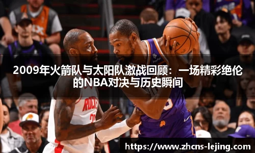 2009年火箭队与太阳队激战回顾：一场精彩绝伦的NBA对决与历史瞬间