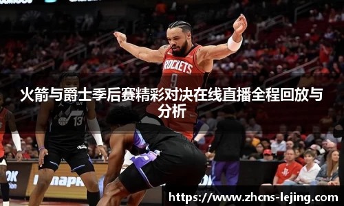 火箭与爵士季后赛精彩对决在线直播全程回放与分析