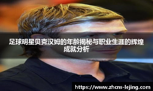 足球明星贝克汉姆的年龄揭秘与职业生涯的辉煌成就分析