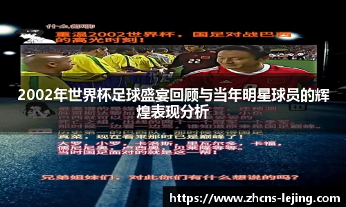 2002年世界杯足球盛宴回顾与当年明星球员的辉煌表现分析