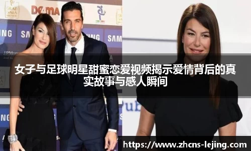 女子与足球明星甜蜜恋爱视频揭示爱情背后的真实故事与感人瞬间