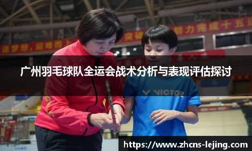 广州羽毛球队全运会战术分析与表现评估探讨