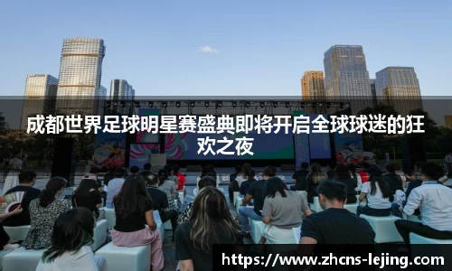 成都世界足球明星赛盛典即将开启全球球迷的狂欢之夜