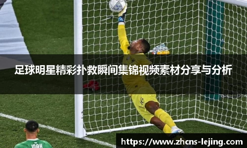 足球明星精彩扑救瞬间集锦视频素材分享与分析